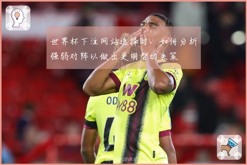 世界杯下注网站选择时,如何分析强弱对阵以做出更明智的决策